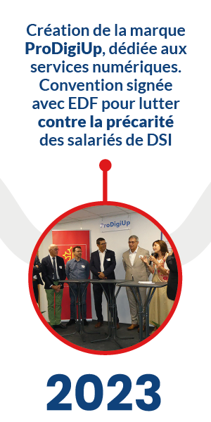 2023 - Création de la marque ProDigiUp, dédié aux services numériques. Convention signée avec EDF pour lutter contre la précarité des salariés de DSI